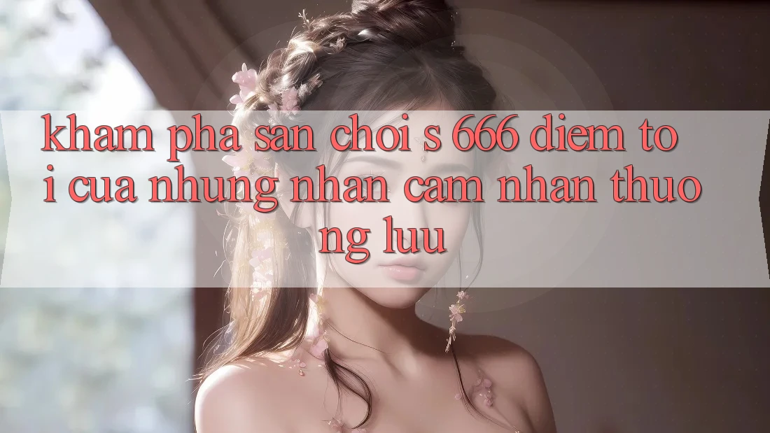 Khám Phá Sân Chơi s 666 – Điểm Tới Của Những Nhận cảm nhận Thượng Lưu