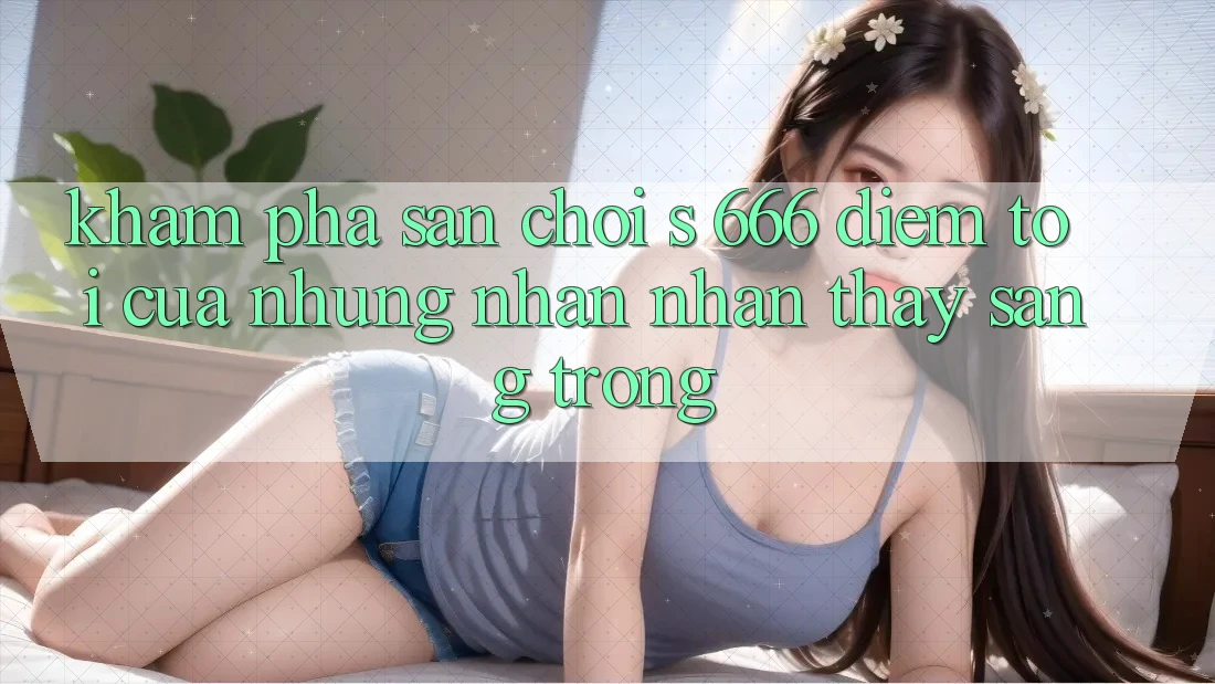 Khám phá Sân Chơi s 666 – Điểm Tới Của Những Nhận nhận thấy Sang trọng