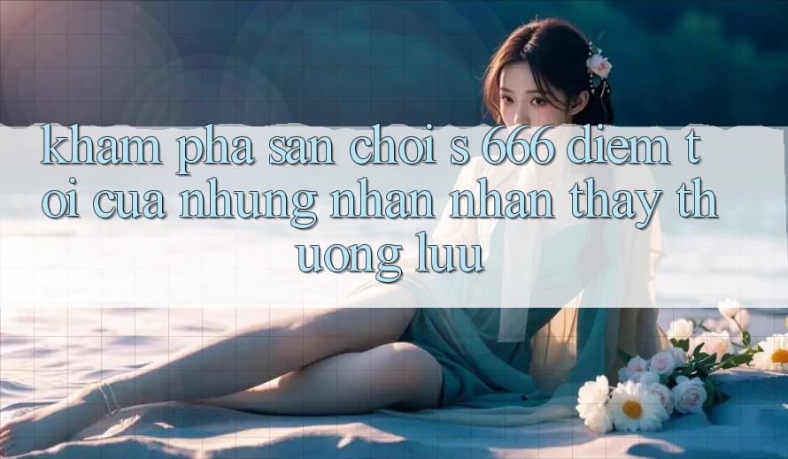 Khám Phá Sân Chơi s 666 – Điểm Tới Của Những Nhận nhận thấy Thượng Lưu