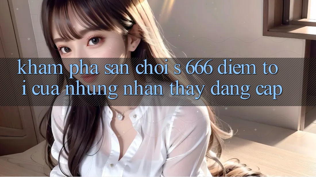 Khám Phá Sân Chơi s 666 – Điểm Tới Của Những Nhận thấy Đẳng cấp
