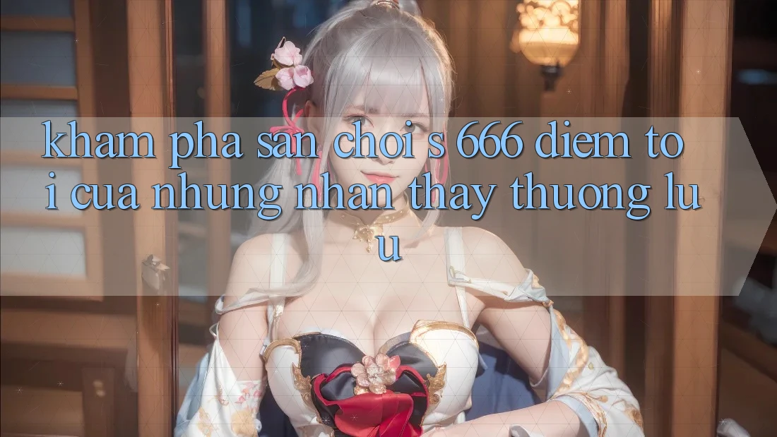 Khám Phá Sân Chơi s 666 – Điểm Tới Của Những Nhận thấy Thượng Lưu Khám Phá Sân Chơi s 666 – Điểm Tới Của Những Nhận thấy Thượng Lưu