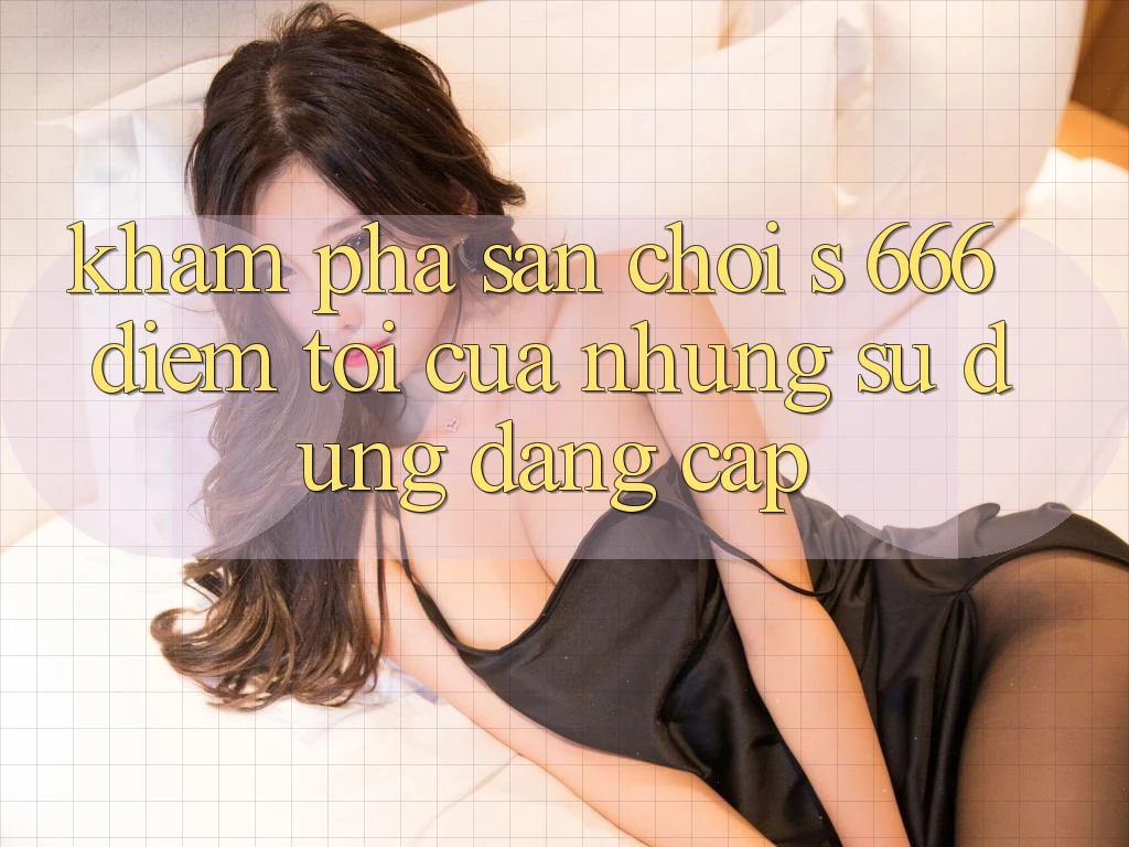 Khám Phá Sân Chơi s 666 – Điểm Tới Của Những Sử dụng Đẳng cấp