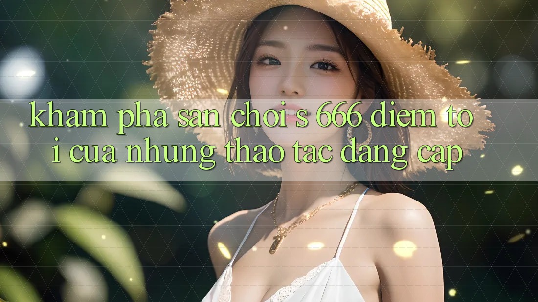 Khám Phá Sân Chơi s 666 – Điểm Tới Của Những Thao tác Đẳng cấp