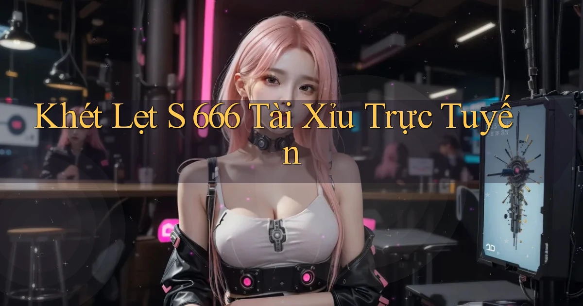 khét lẹt s 666 tài xỉu trực tuyến