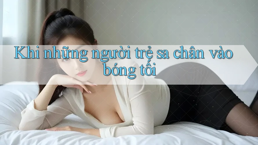 Khi những người trẻ sa chân vào bóng tối Khi những người trẻ sa chân vào bóng tối