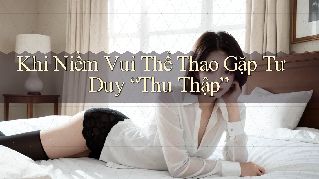 Khi Niềm Vui Thể Thao Gặp Tư Duy “Thu Thập” Khi Niềm Vui Thể Thao Gặp Tư Duy “Thu Thập”