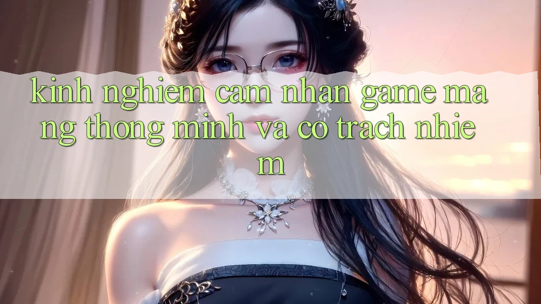 Kinh nghiệm Cảm nhận Game mạng Thông Minh Và Có Trách Nhiệm