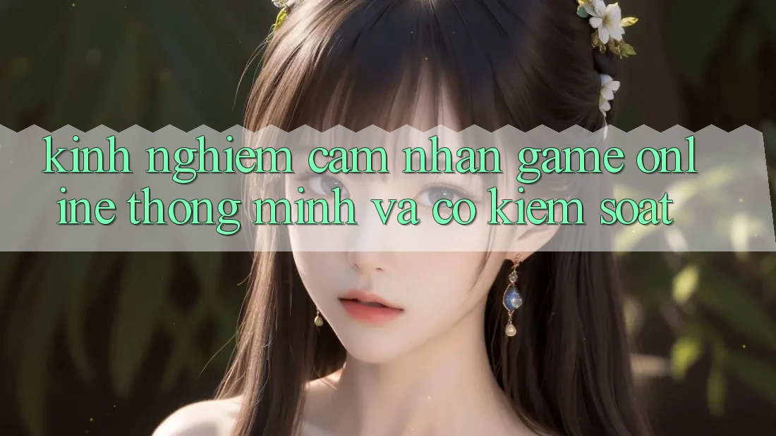 Kinh nghiệm Cảm nhận Game Online Thông Minh Và Có kiểm soát Kinh nghiệm Cảm nhận Game Online Thông Minh Và Có kiểm soát