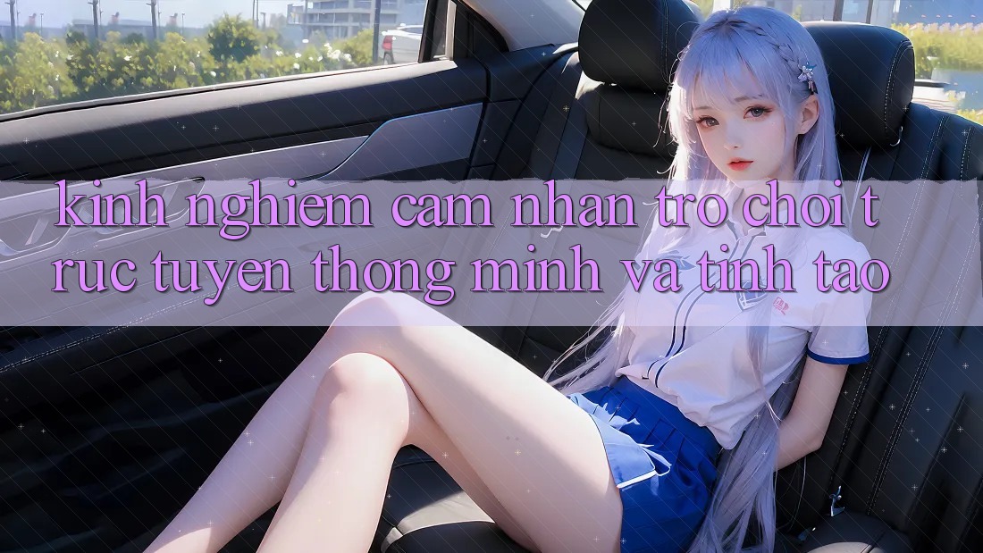 Kinh nghiệm Cảm nhận Trò chơi trực tuyến Thông Minh Và Tỉnh táo