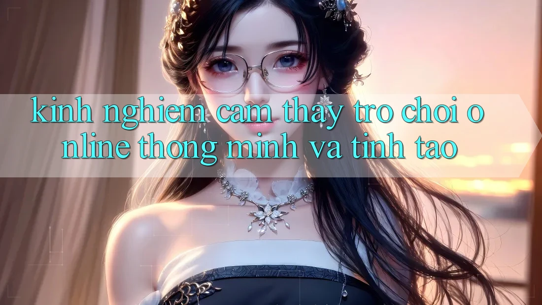 Kinh nghiệm Cảm thấy Trò chơi Online Thông Minh Và Tỉnh táo Kinh nghiệm Cảm thấy Trò chơi Online Thông Minh Và Tỉnh táo