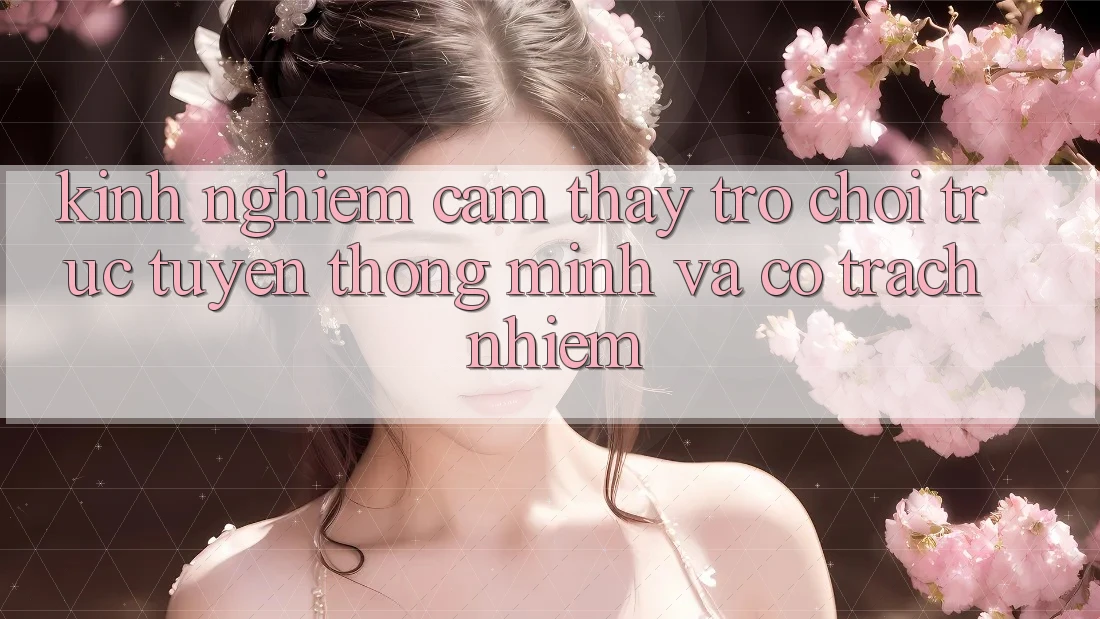 Kinh nghiệm Cảm thấy Trò chơi trực tuyến Thông Minh Và Có Trách Nhiệm Kinh nghiệm Cảm thấy Trò chơi trực tuyến Thông Minh Và Có Trách Nhiệm