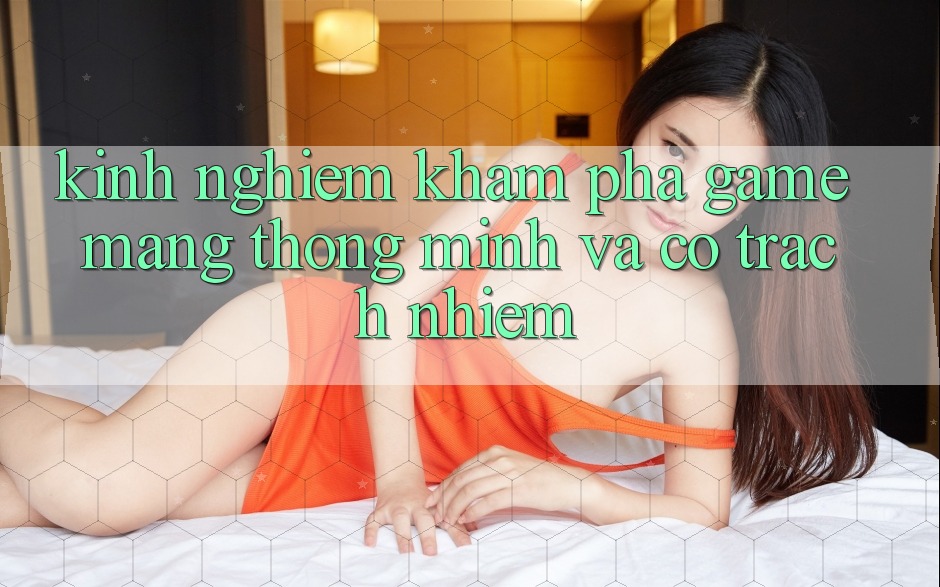Kinh nghiệm Khám phá Game mạng Thông Minh Và Có Trách Nhiệm Kinh nghiệm Khám phá Game mạng Thông Minh Và Có Trách Nhiệm