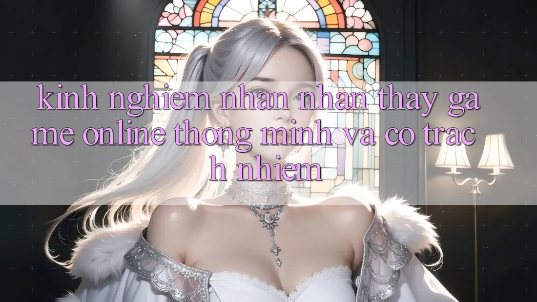 Kinh nghiệm Nhận nhận thấy Game Online Thông Minh Và Có Trách Nhiệm