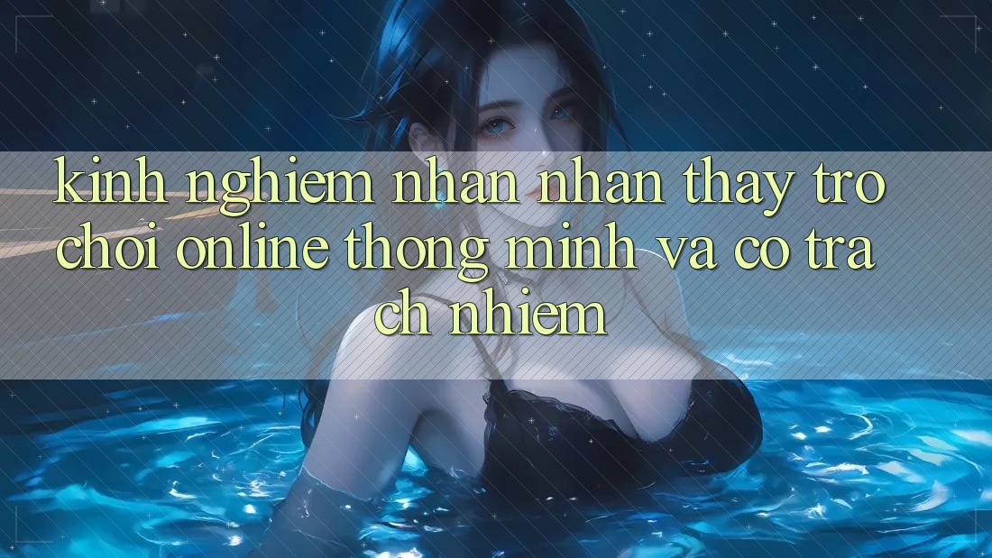 Kinh nghiệm Nhận nhận thấy Trò chơi Online Thông Minh Và Có Trách Nhiệm Kinh nghiệm Nhận nhận thấy Trò chơi Online Thông Minh Và Có Trách Nhiệm