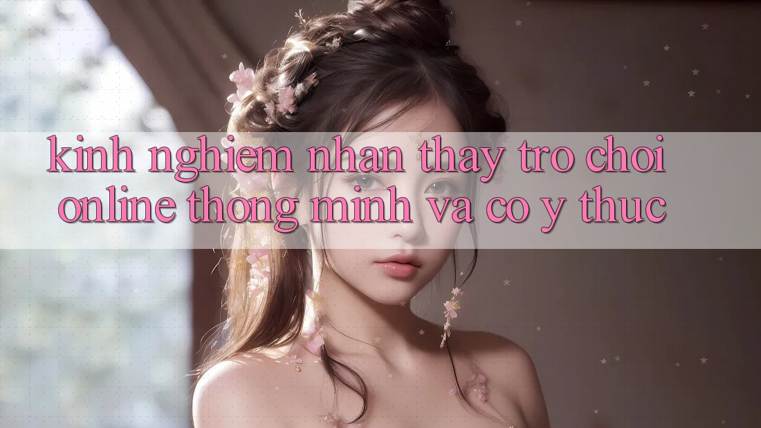 Kinh nghiệm Nhận thấy Trò chơi Online Thông Minh Và Có ý thức Kinh nghiệm Nhận thấy Trò chơi Online Thông Minh Và Có ý thức