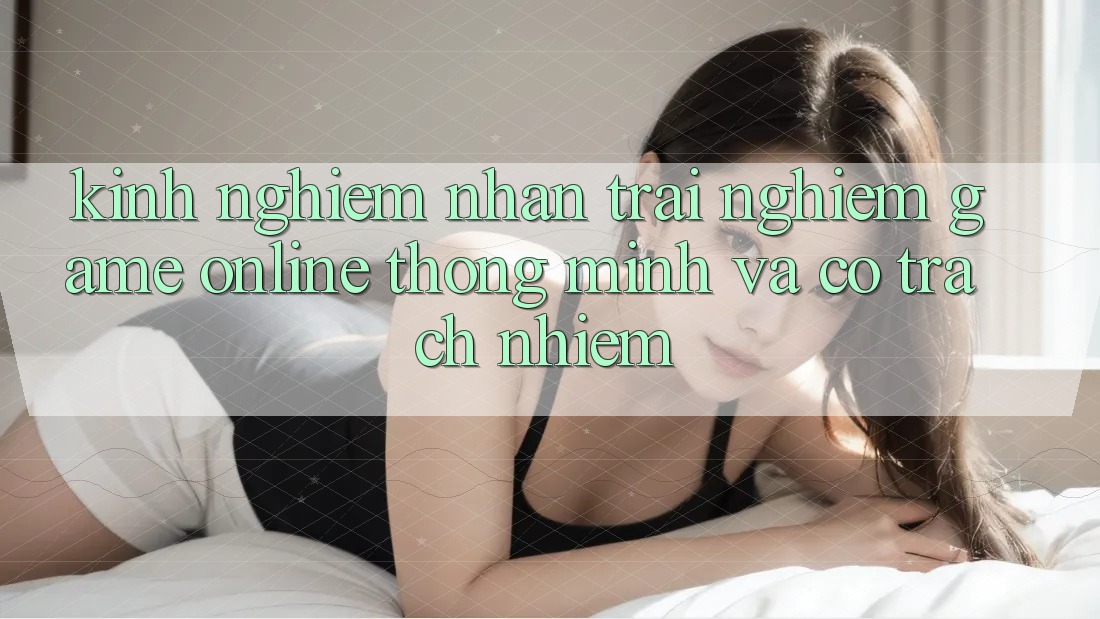 Kinh nghiệm Nhận trải nghiệm Game Online Thông Minh Và Có Trách Nhiệm