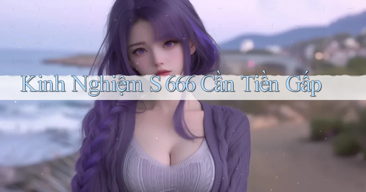 kinh nghiệm s 666 cần tiền gấp