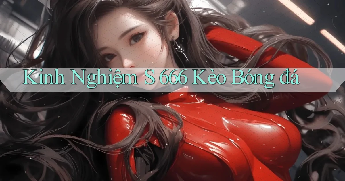 kinh nghiệm s 666 kèo bóng đá