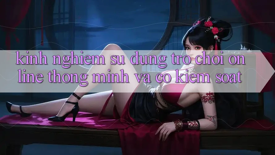 Kinh nghiệm Sử dụng Trò chơi Online Thông Minh Và Có kiểm soát Kinh nghiệm Sử dụng Trò chơi Online Thông Minh Và Có kiểm soát