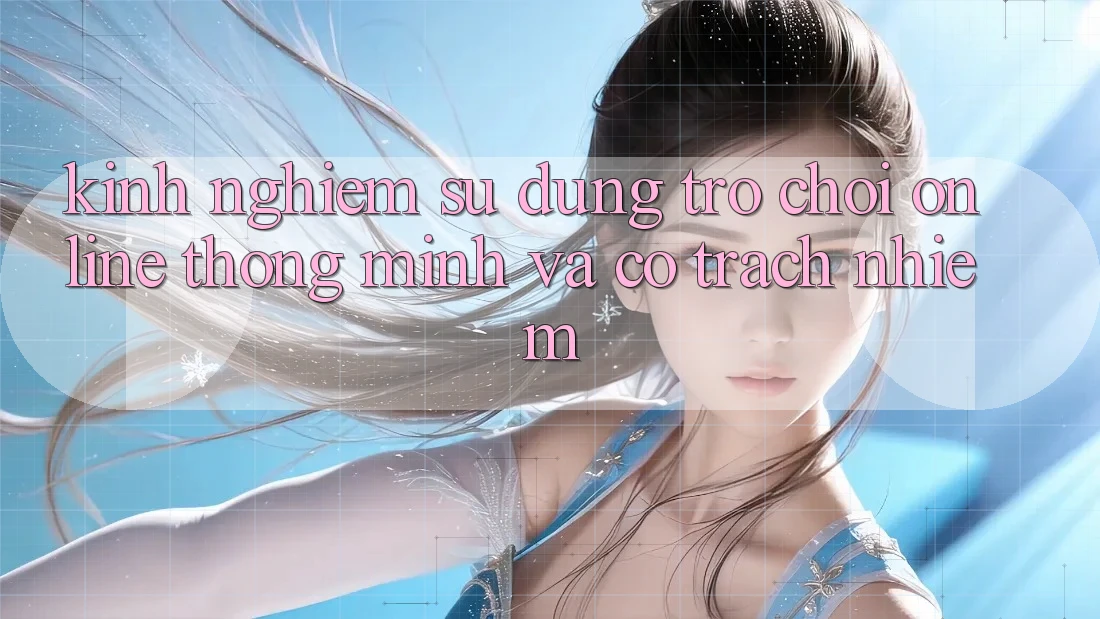 Kinh nghiệm Sử dụng Trò chơi Online Thông Minh Và Có Trách Nhiệm Kinh nghiệm Sử dụng Trò chơi Online Thông Minh Và Có Trách Nhiệm