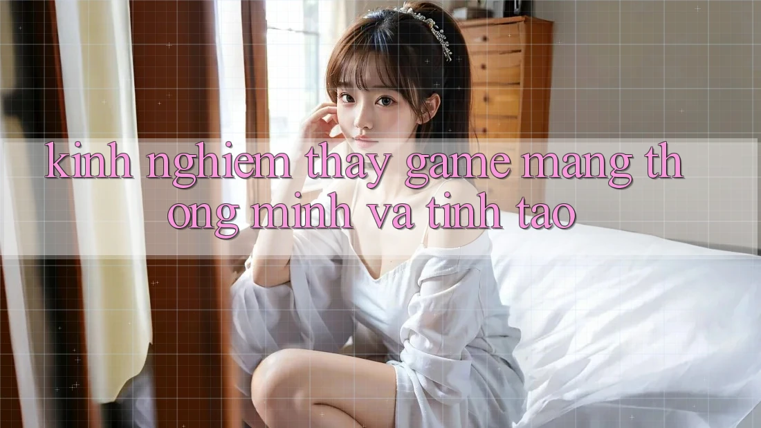 Kinh nghiệm Thấy Game mạng Thông Minh Và Tỉnh táo Kinh nghiệm Thấy Game mạng Thông Minh Và Tỉnh táo