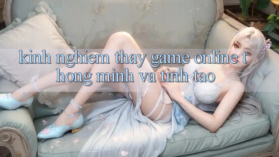 Kinh nghiệm Thấy Game Online Thông Minh Và Tỉnh táo