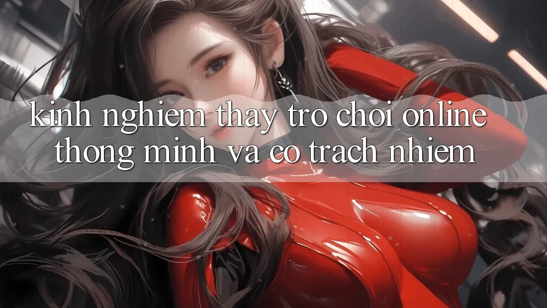Kinh nghiệm Thấy Trò chơi Online Thông Minh Và Có Trách Nhiệm Kinh nghiệm Thấy Trò chơi Online Thông Minh Và Có Trách Nhiệm