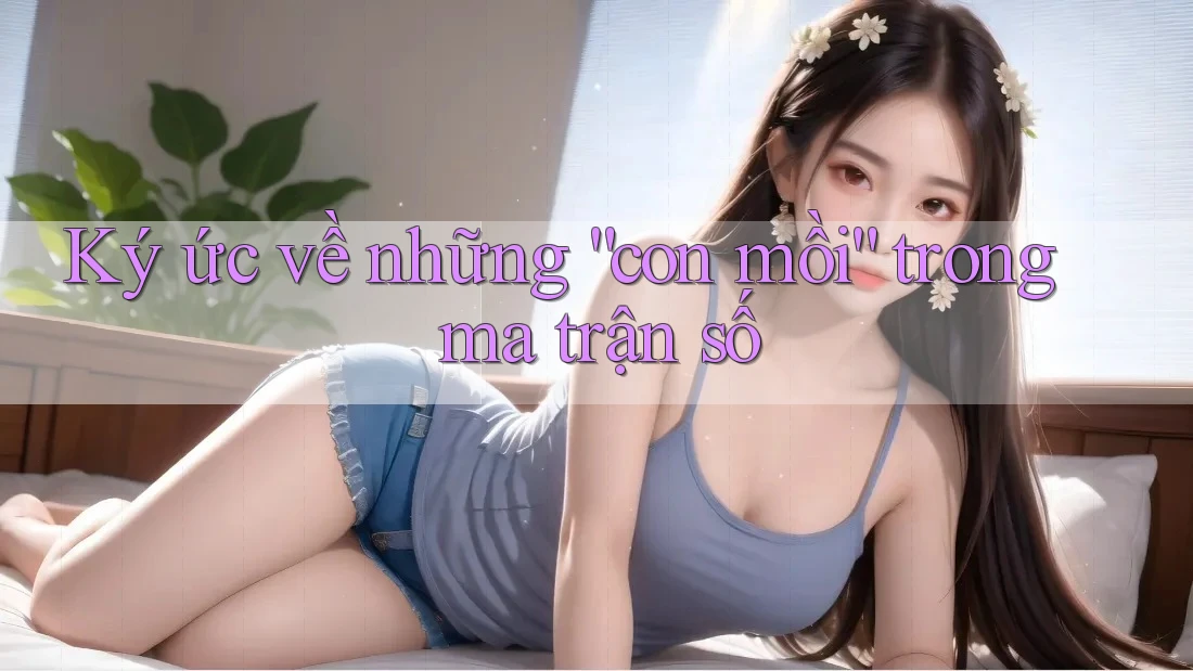 Ký ức về những “con mồi” trong ma trận số Ký ức về những “con mồi” trong ma trận số