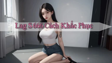 lag s 666 cách khắc phục