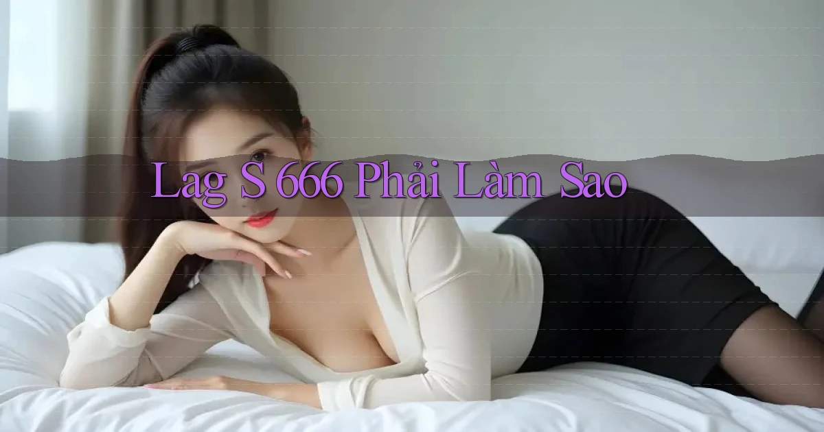 lag s 666 phải làm sao
