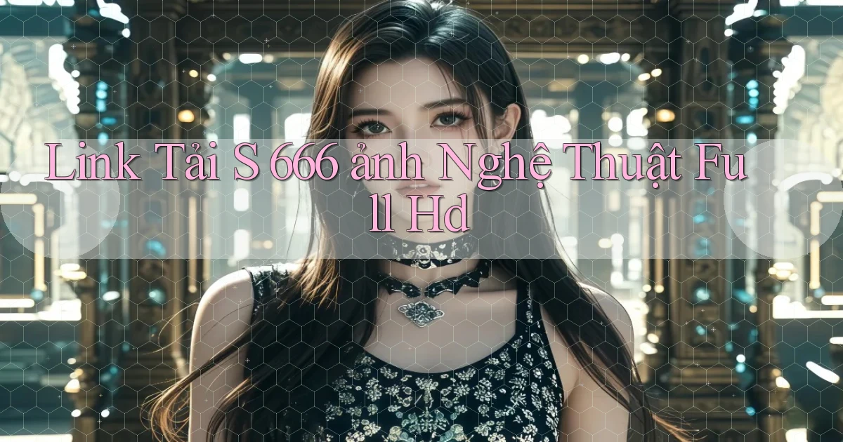 link tải s 666 ảnh nghệ thuật full hd