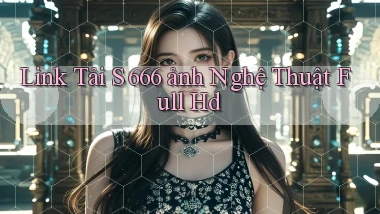 link tải s 666 ảnh nghệ thuật full hd