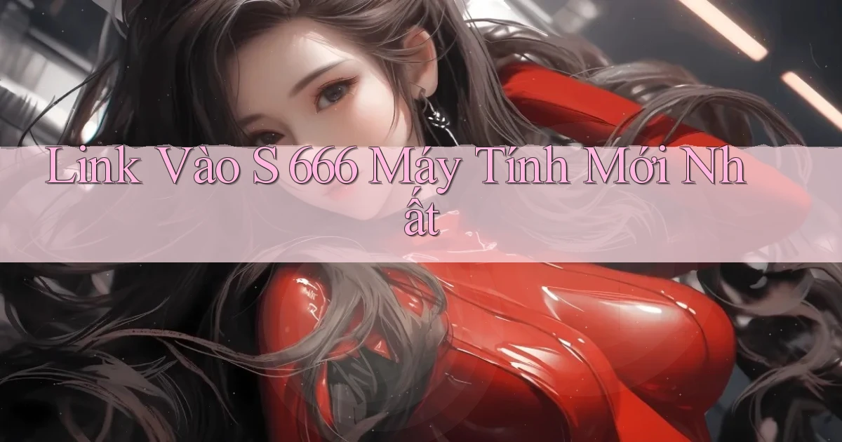 link vào s 666 máy tính mới nhất