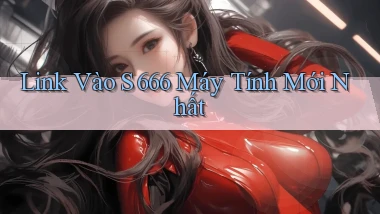 link vào s 666 máy tính mới nhất