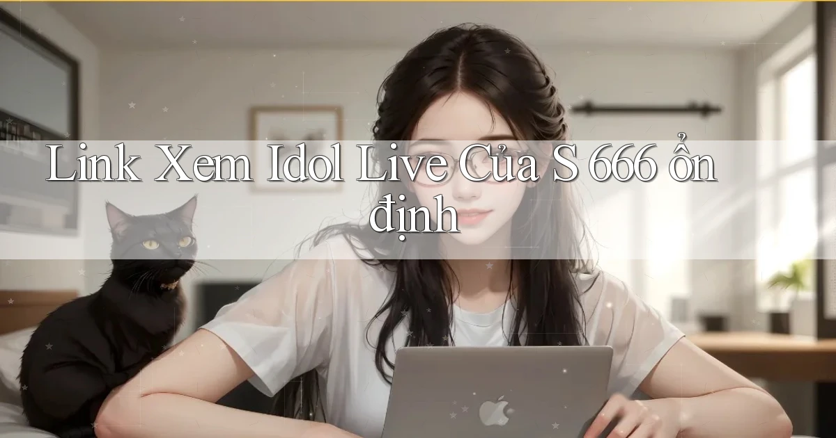 link xem idol live của s 666 ổn định