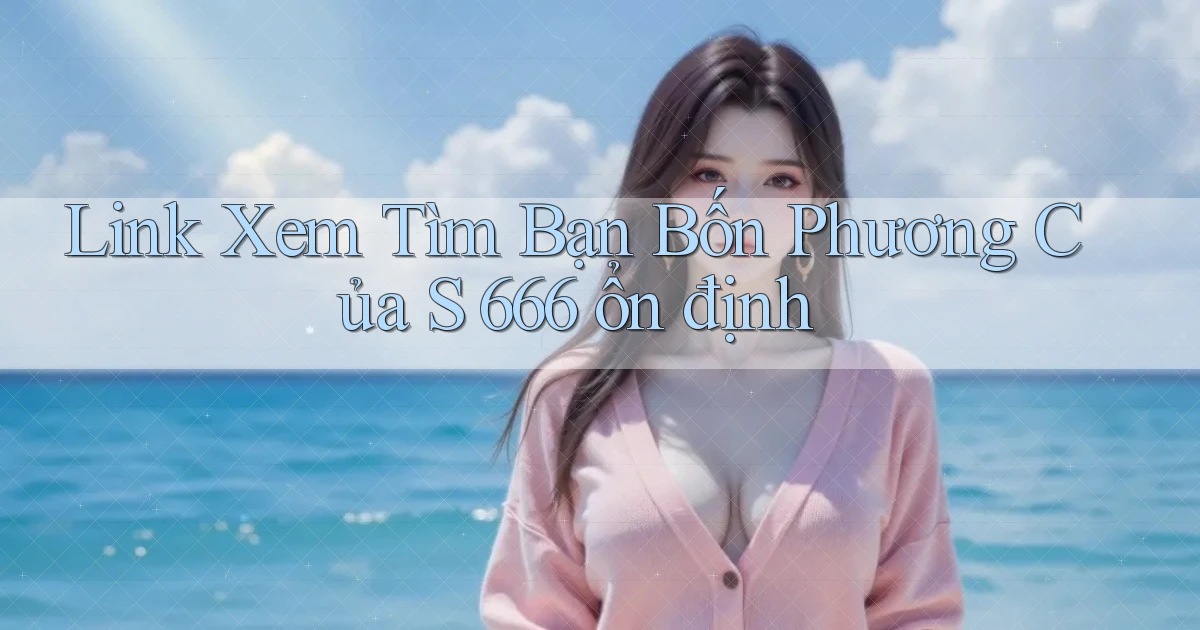 link xem tìm bạn bốn phương của s 666 ổn định