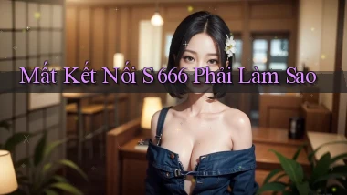mất kết nối s 666 phải làm sao
