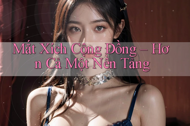 Mắt Xích Cộng Đồng – Hơn Cả Một Nền Tảng Mắt Xích Cộng Đồng – Hơn Cả Một Nền Tảng