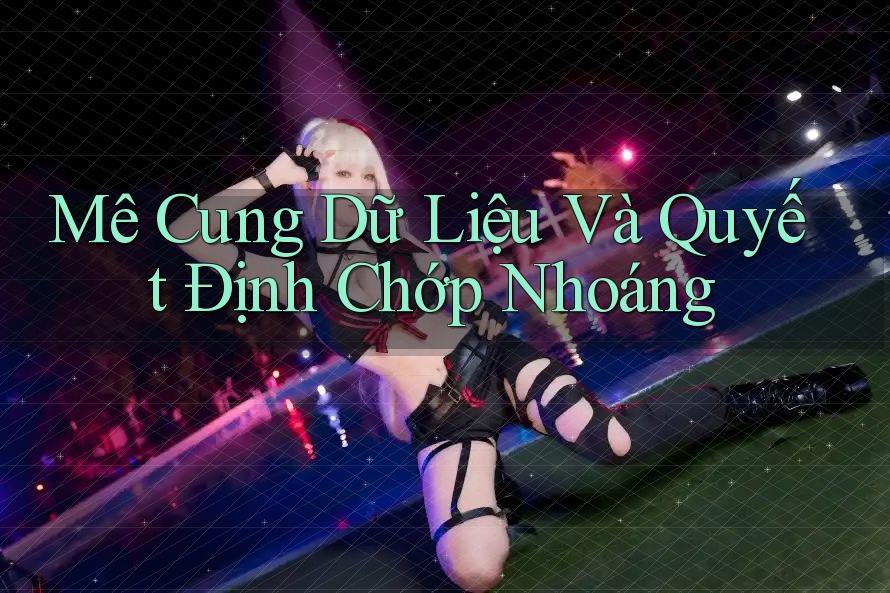 Mê Cung Dữ Liệu Và Quyết Định Chớp Nhoáng Mê Cung Dữ Liệu Và Quyết Định Chớp Nhoáng