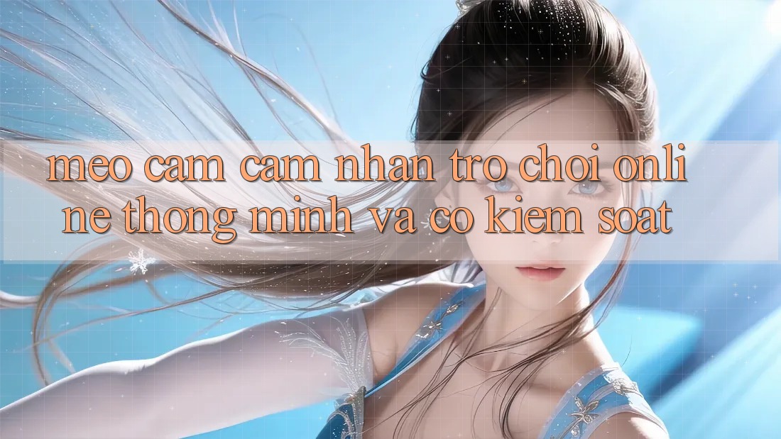 Mẹo Cảm cảm nhận Trò chơi Online Thông Minh Và Có kiểm soát Mẹo Cảm cảm nhận Trò chơi Online Thông Minh Và Có kiểm soát