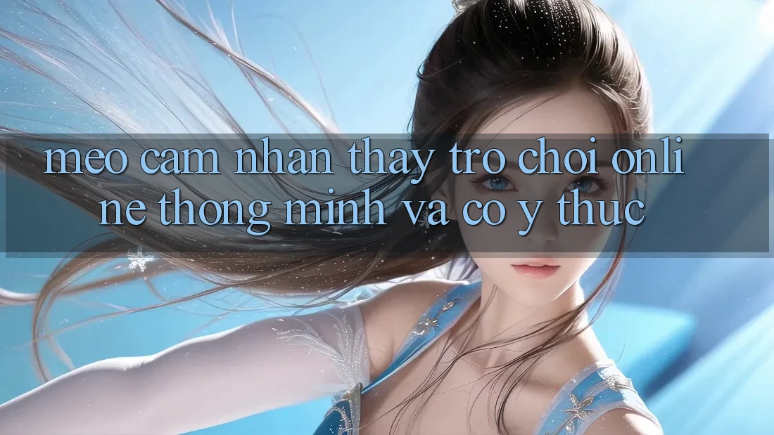 Mẹo Cảm nhận thấy Trò chơi Online Thông Minh Và Có ý thức
