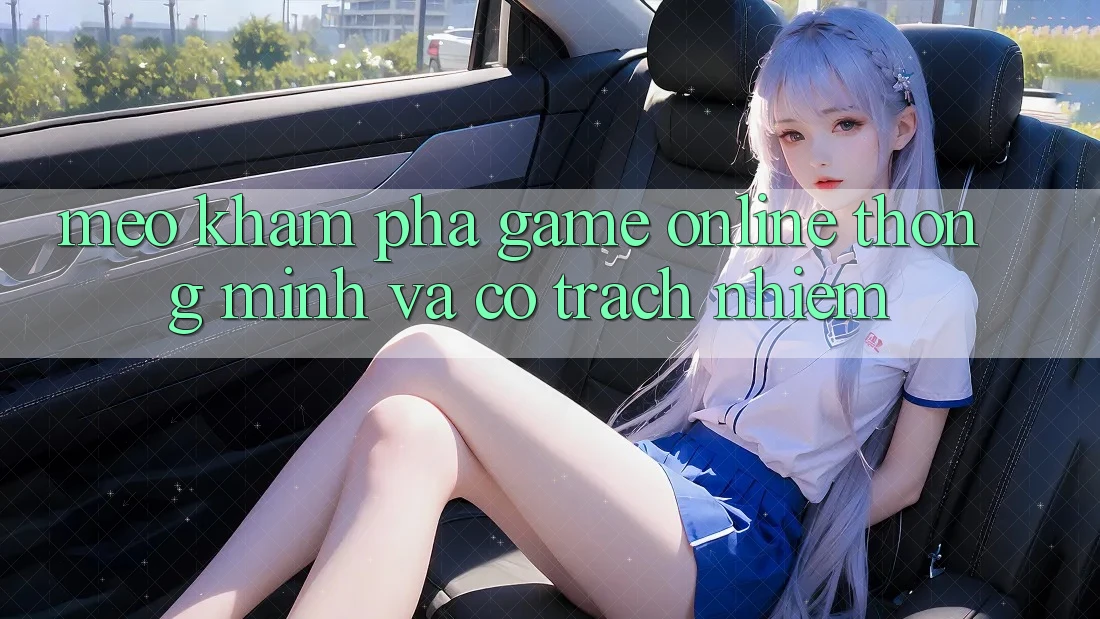 Mẹo Khám phá Game Online Thông Minh Và Có Trách Nhiệm