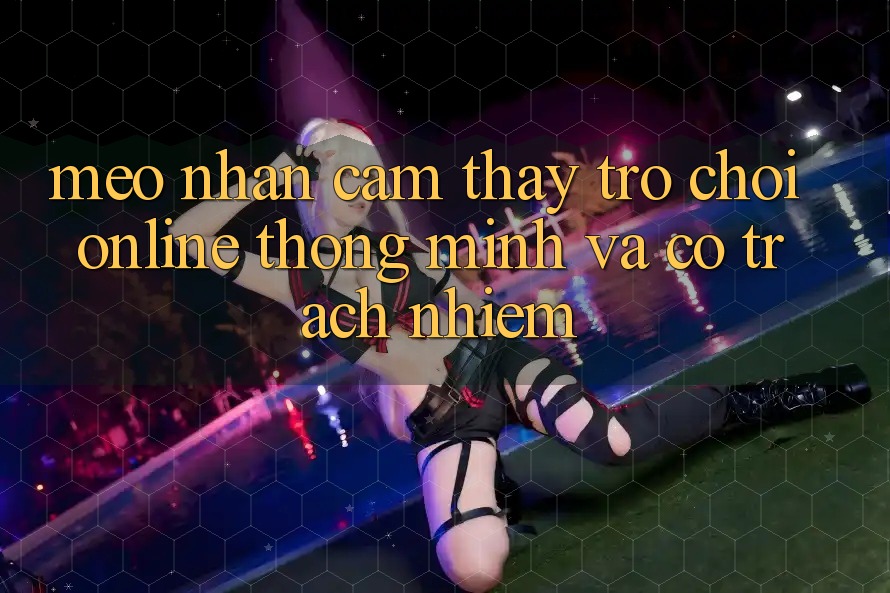 Mẹo Nhận cảm thấy Trò chơi Online Thông Minh Và Có Trách Nhiệm Mẹo Nhận cảm thấy Trò chơi Online Thông Minh Và Có Trách Nhiệm