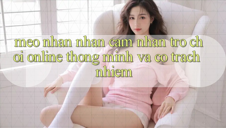 Mẹo Nhận nhận cảm nhận Trò chơi Online Thông Minh Và Có Trách Nhiệm Mẹo Nhận nhận cảm nhận Trò chơi Online Thông Minh Và Có Trách Nhiệm