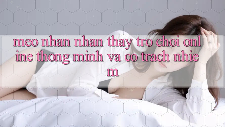 Mẹo Nhận nhận thấy Trò chơi Online Thông Minh Và Có Trách Nhiệm Mẹo Nhận nhận thấy Trò chơi Online Thông Minh Và Có Trách Nhiệm