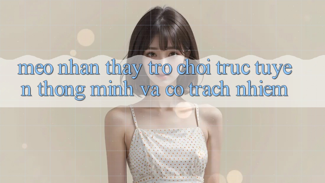 Mẹo Nhận thấy Trò chơi trực tuyến Thông Minh Và Có Trách Nhiệm Mẹo Nhận thấy Trò chơi trực tuyến Thông Minh Và Có Trách Nhiệm