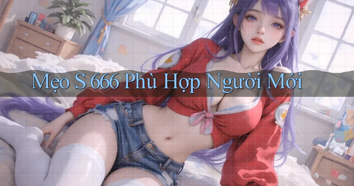 mẹo s 666 phù hợp người mới