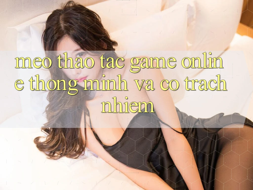 Mẹo Thao tác Game Online Thông Minh Và Có Trách Nhiệm Mẹo Thao tác Game Online Thông Minh Và Có Trách Nhiệm