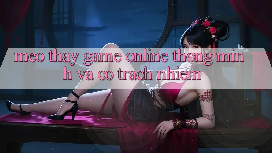 Mẹo Thấy Game Online Thông Minh Và Có Trách Nhiệm Mẹo Thấy Game Online Thông Minh Và Có Trách Nhiệm