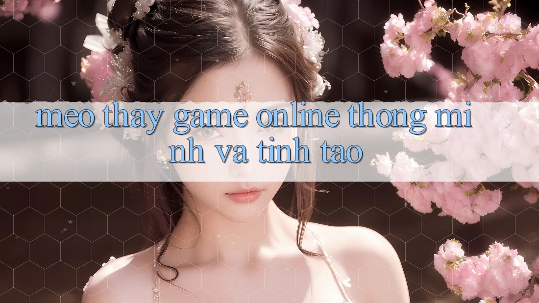 Mẹo Thấy Game Online Thông Minh Và Tỉnh táo